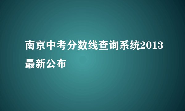 南京中考分数线查询系统2013最新公布