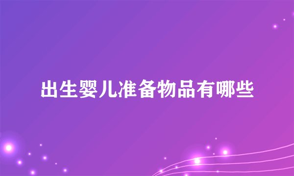 出生婴儿准备物品有哪些