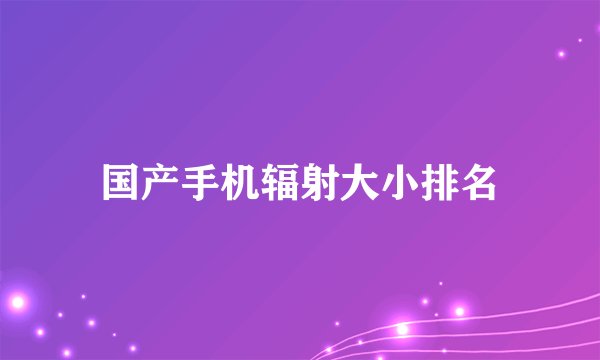 国产手机辐射大小排名