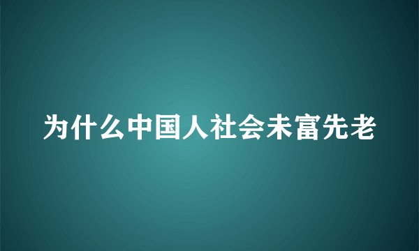 为什么中国人社会未富先老