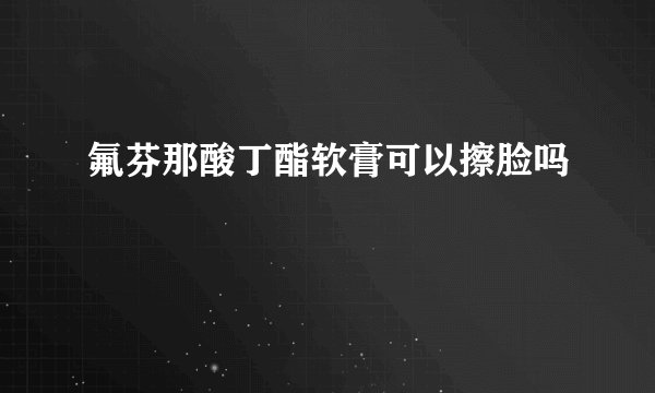 氟芬那酸丁酯软膏可以擦脸吗