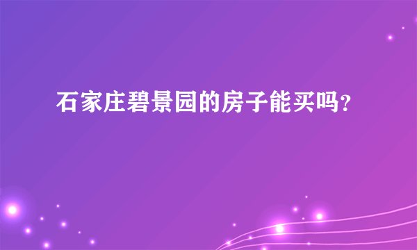 石家庄碧景园的房子能买吗？
