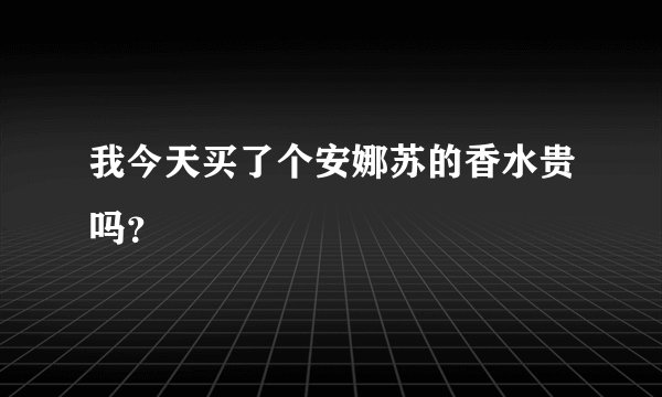 我今天买了个安娜苏的香水贵吗?