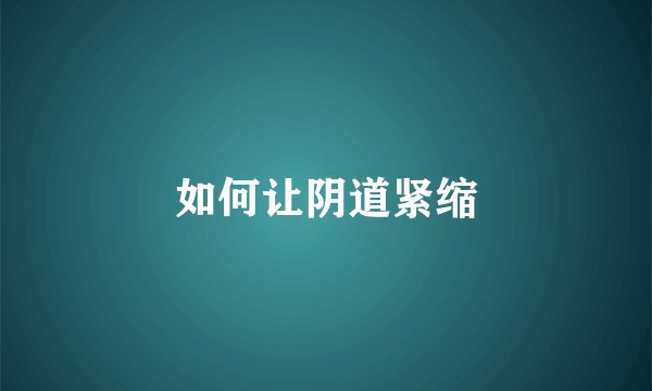 如何让阴道紧缩