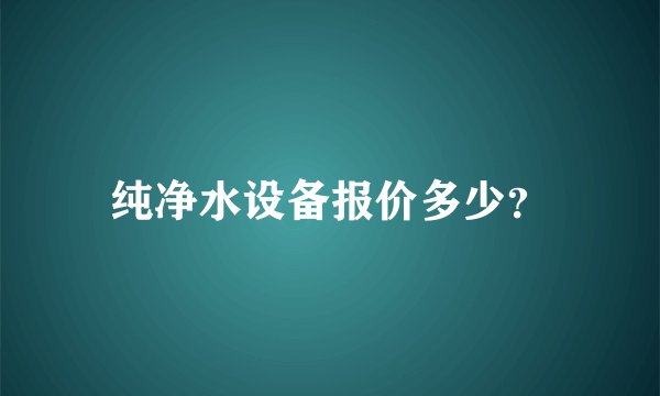 纯净水设备报价多少？