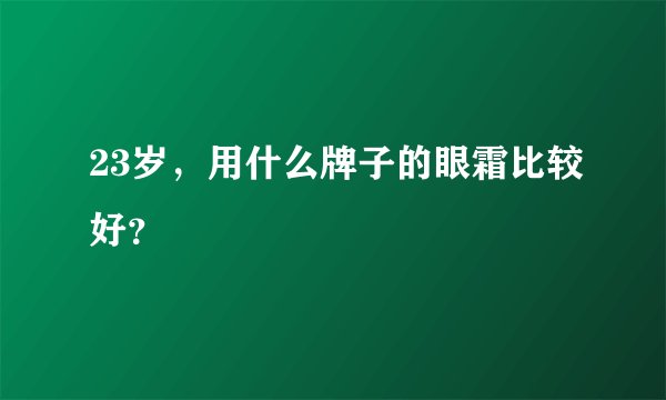 23岁，用什么牌子的眼霜比较好？