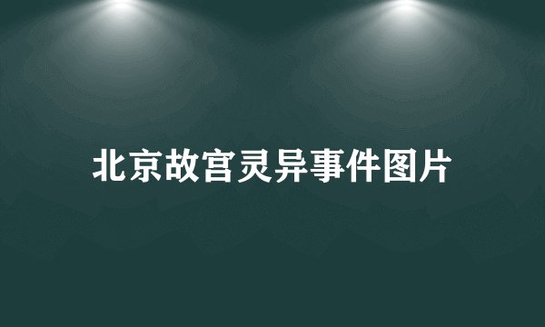 北京故宫灵异事件图片