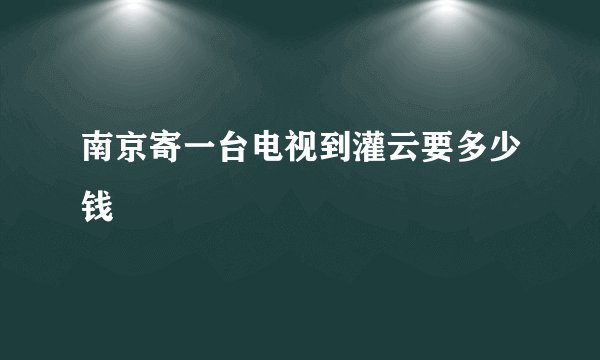 南京寄一台电视到灌云要多少钱