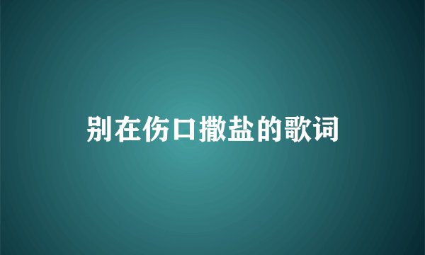 别在伤口撒盐的歌词