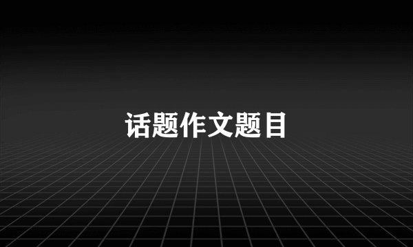 话题作文题目