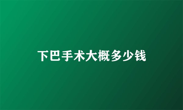 下巴手术大概多少钱