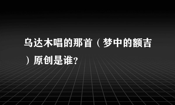 乌达木唱的那首（梦中的额吉）原创是谁？