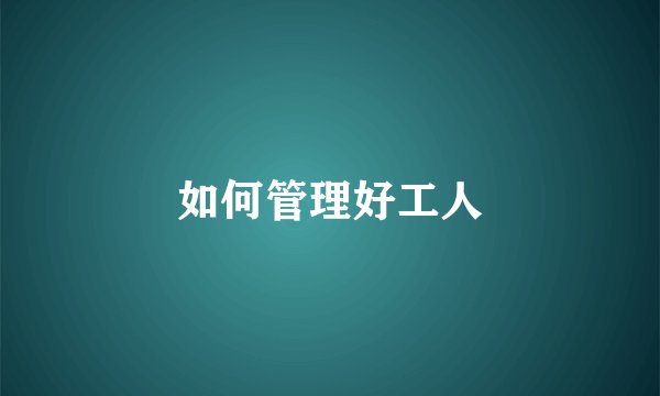 如何管理好工人