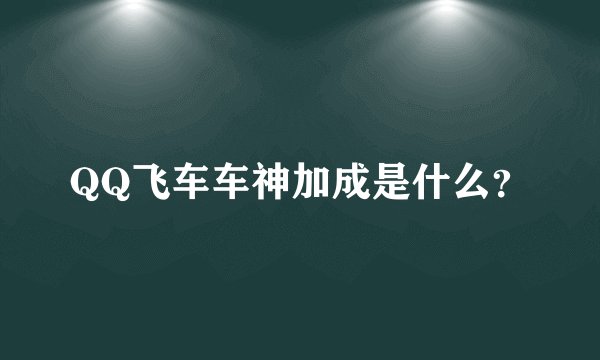 QQ飞车车神加成是什么？