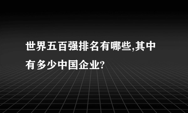 世界五百强排名有哪些,其中有多少中国企业?