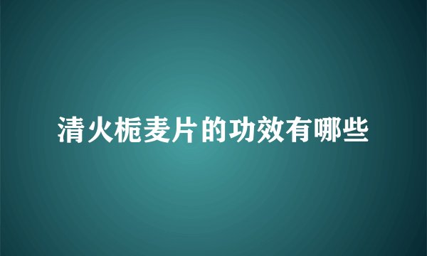 清火栀麦片的功效有哪些