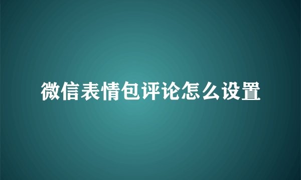 微信表情包评论怎么设置