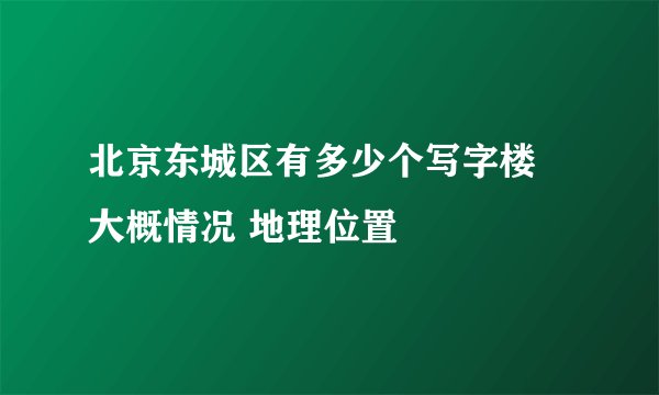 北京东城区有多少个写字楼 大概情况 地理位置