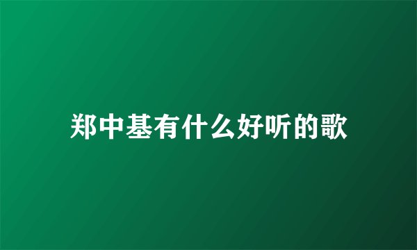 郑中基有什么好听的歌