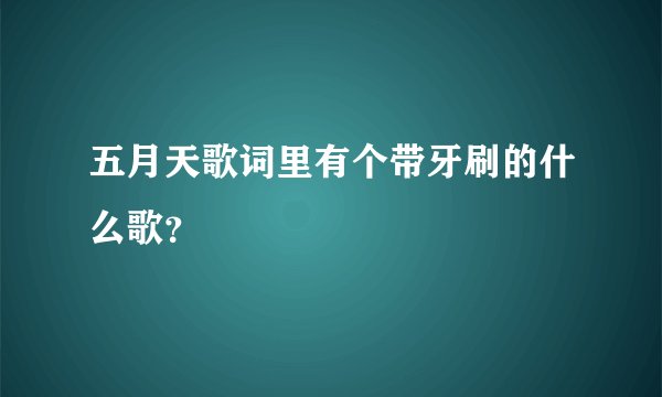 五月天歌词里有个带牙刷的什么歌？