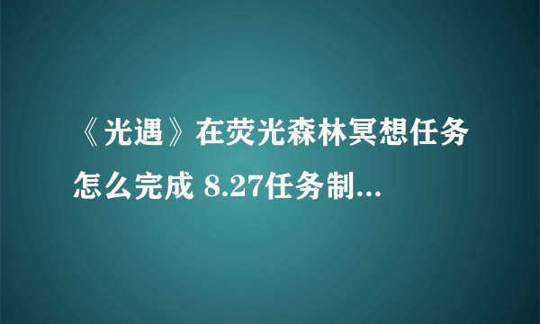 《光遇》在荧光森林冥想任务怎么完成 8.27任务制作方法教程