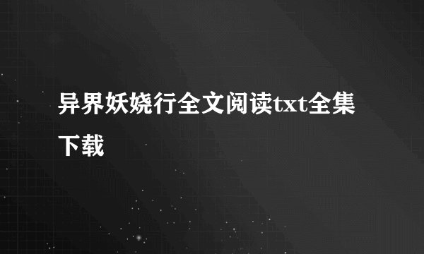 异界妖娆行全文阅读txt全集下载