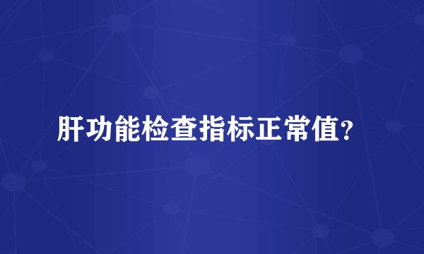 肝功能检查指标正常值？