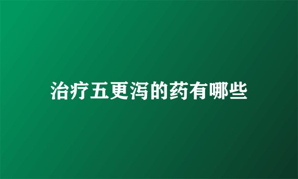 治疗五更泻的药有哪些