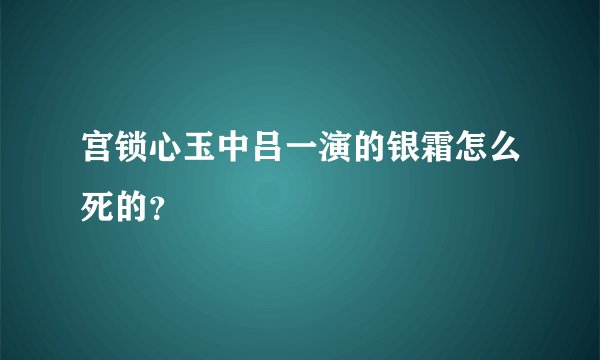 宫锁心玉中吕一演的银霜怎么死的?