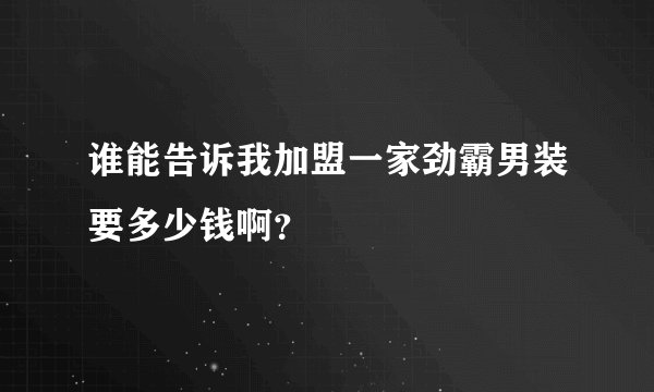 谁能告诉我加盟一家劲霸男装要多少钱啊？