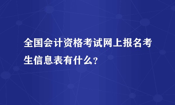 全国会计资格考试网上报名考生信息表有什么？