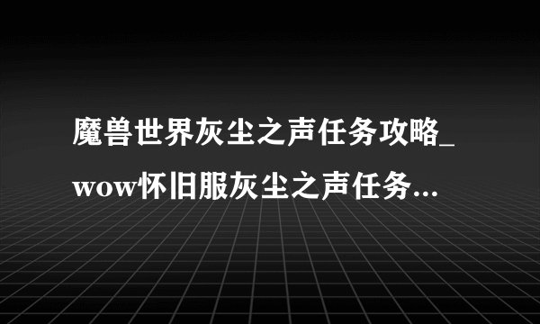 魔兽世界灰尘之声任务攻略_wow怀旧服灰尘之声任务怎么做游