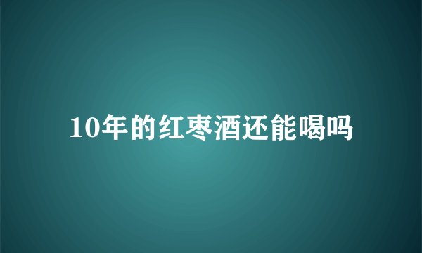 10年的红枣酒还能喝吗