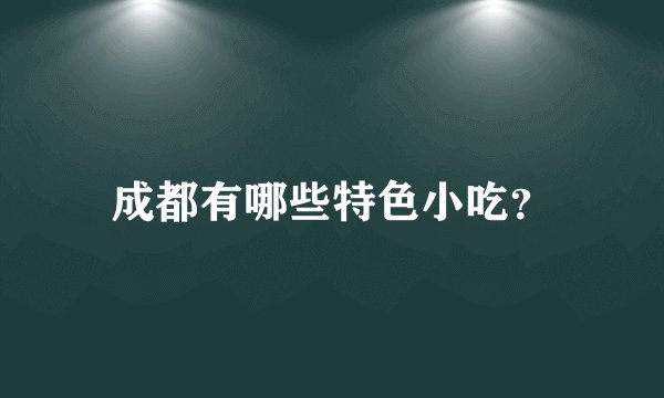 成都有哪些特色小吃？