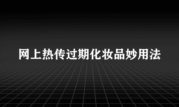网上热传过期化妆品妙用法