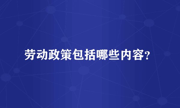 劳动政策包括哪些内容？