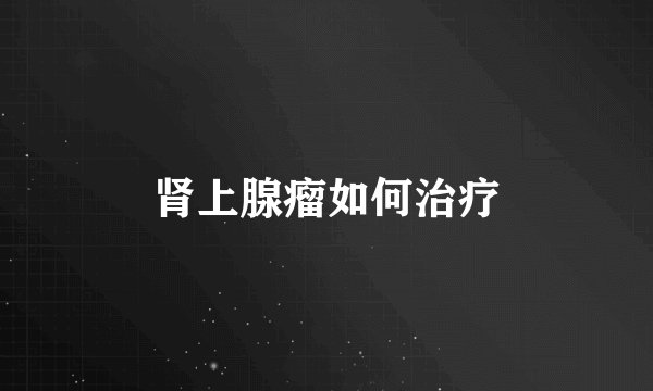 肾上腺瘤如何治疗
