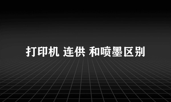 打印机 连供 和喷墨区别