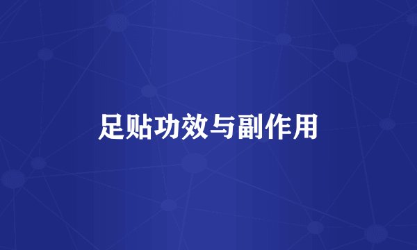 足贴功效与副作用