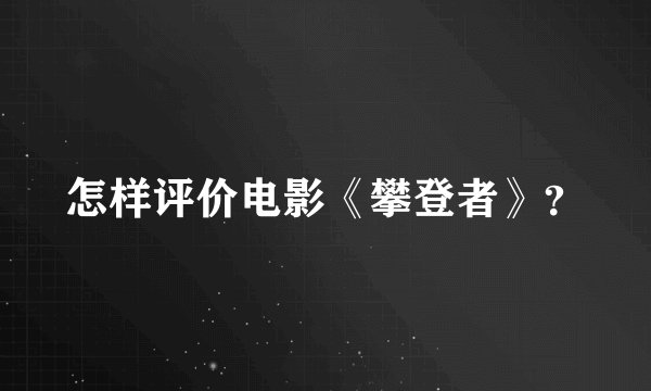 怎样评价电影《攀登者》？