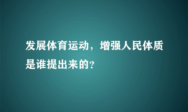 发展体育运动，增强人民体质是谁提出来的？