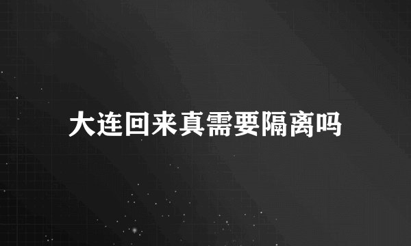 大连回来真需要隔离吗