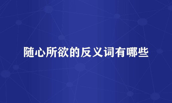 随心所欲的反义词有哪些