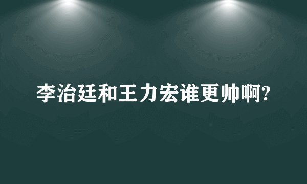 李治廷和王力宏谁更帅啊?