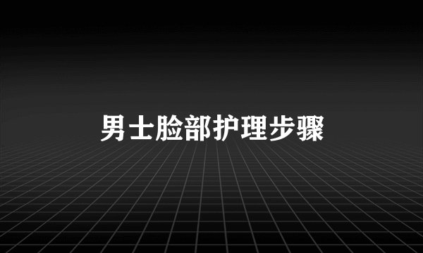 男士脸部护理步骤