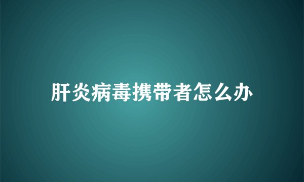 肝炎病毒携带者怎么办