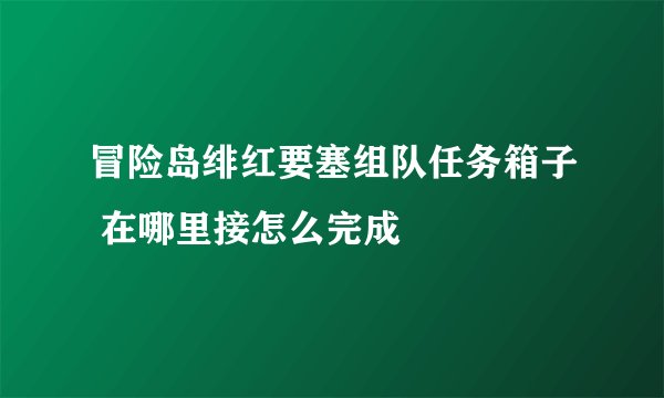冒险岛绯红要塞组队任务箱子 在哪里接怎么完成