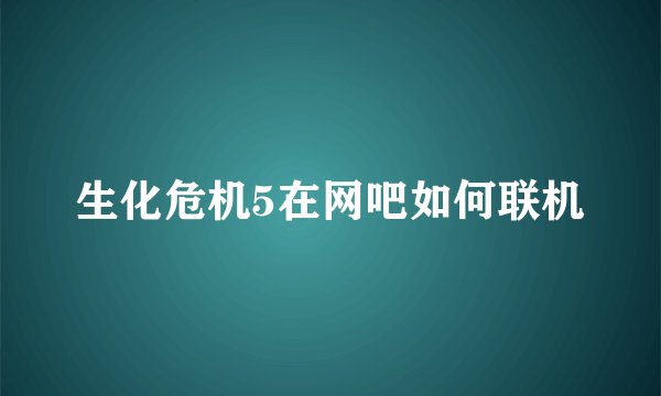 生化危机5在网吧如何联机