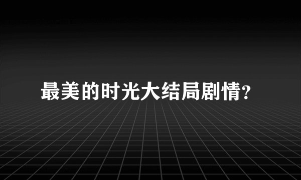 最美的时光大结局剧情？