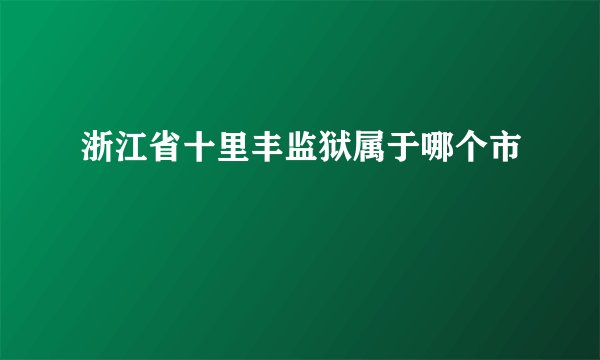 浙江省十里丰监狱属于哪个市